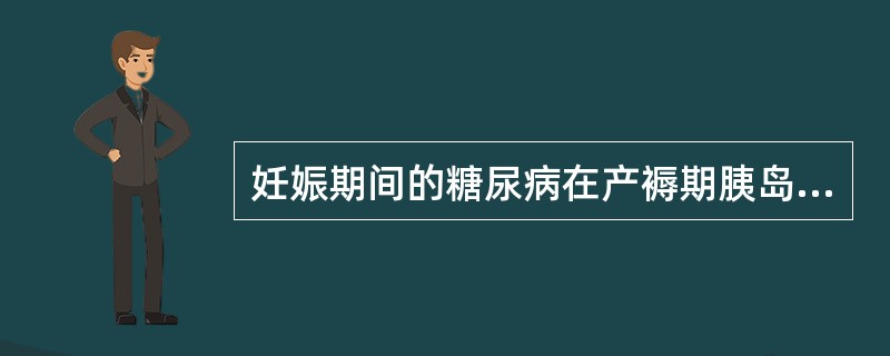 妊娠期间的糖尿病在产褥期胰岛素用量应减少至分娩前