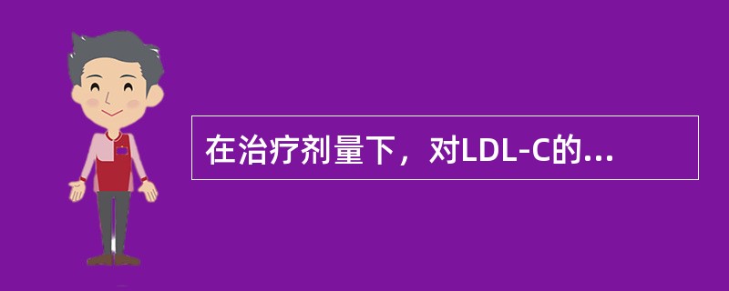 在治疗剂量下，对LDL-C的降低作用最强，TC次之，降TG作用很弱的药物是