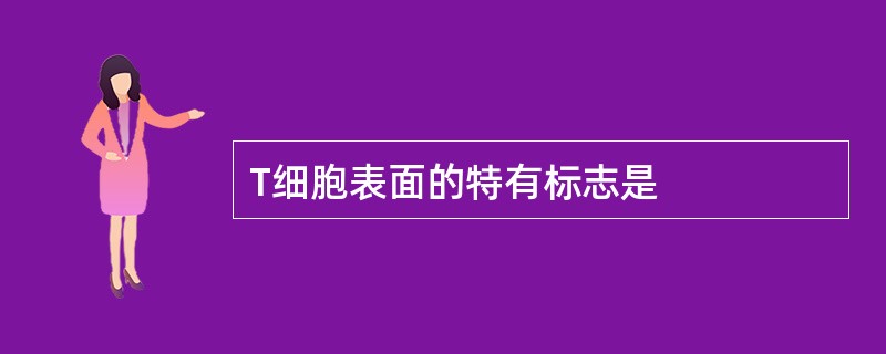 T细胞表面的特有标志是