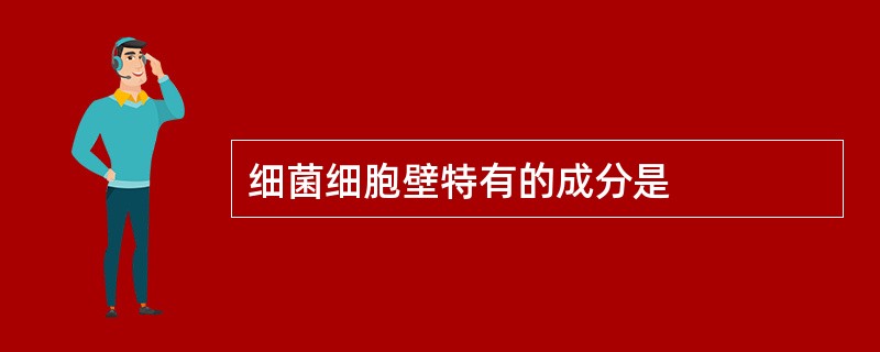细菌细胞壁特有的成分是