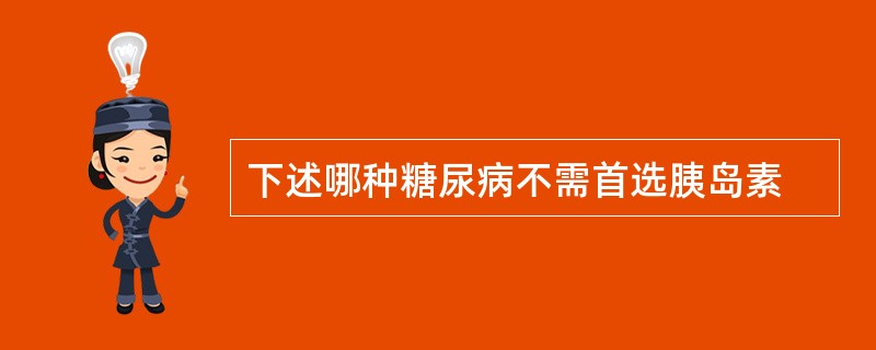 下述哪种糖尿病不需首选胰岛素