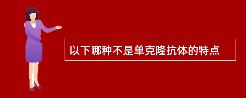 以下哪种不是单克隆抗体的特点