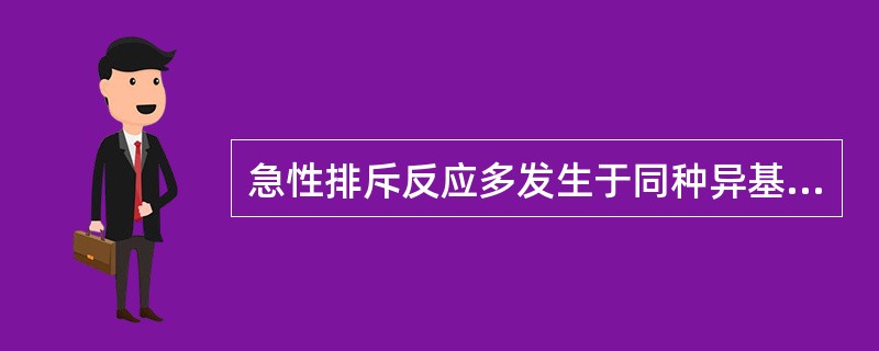 急性排斥反应多发生于同种异基因组织移植术后