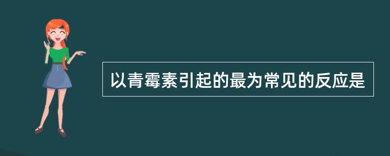 以青霉素引起的最为常见的反应是