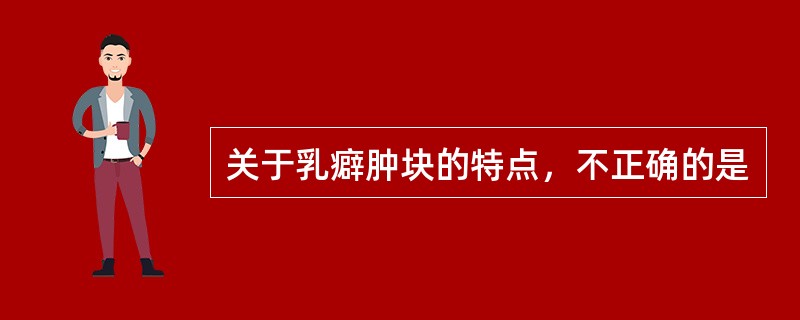 关于乳癖肿块的特点，不正确的是