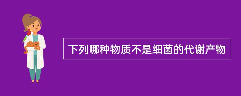 下列哪种物质不是细菌的代谢产物