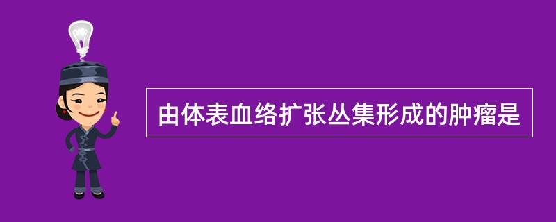 由体表血络扩张丛集形成的肿瘤是