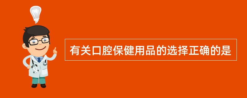 有关口腔保健用品的选择正确的是