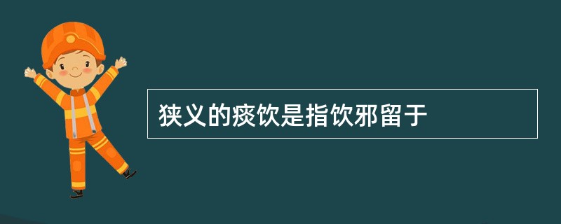 狭义的痰饮是指饮邪留于