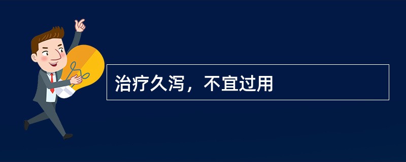 治疗久泻，不宜过用