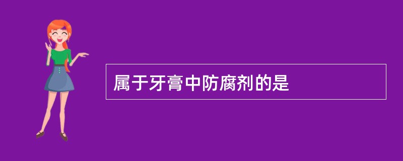 属于牙膏中防腐剂的是 