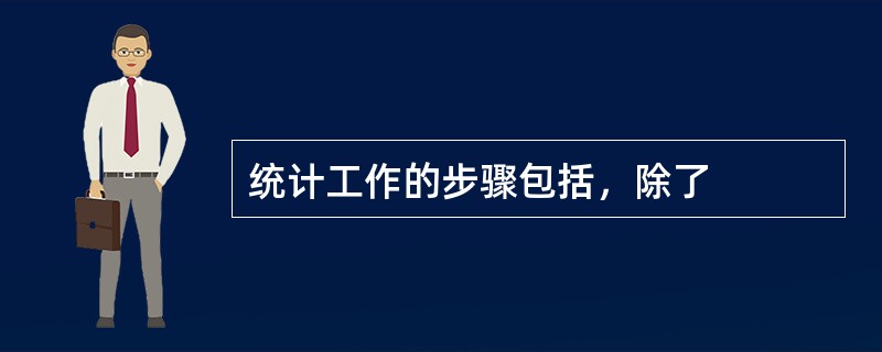 统计工作的步骤包括，除了