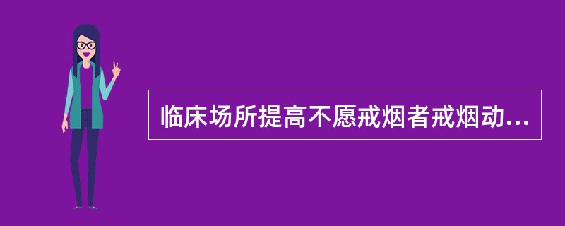 临床场所提高不愿戒烟者戒烟动机的快速干预策略及措施为