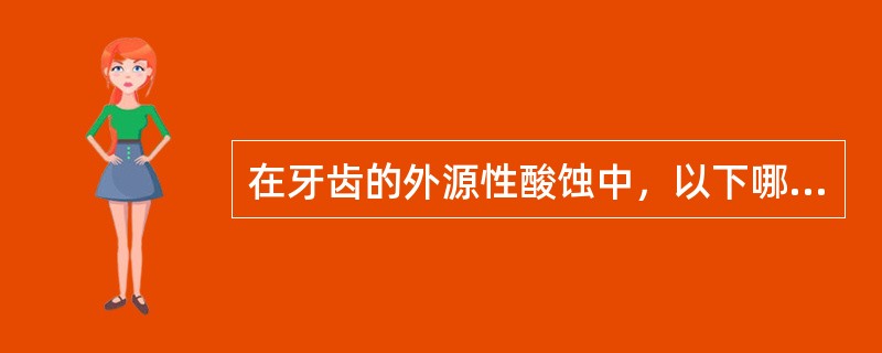 在牙齿的外源性酸蚀中，以下哪种因素为常见因素