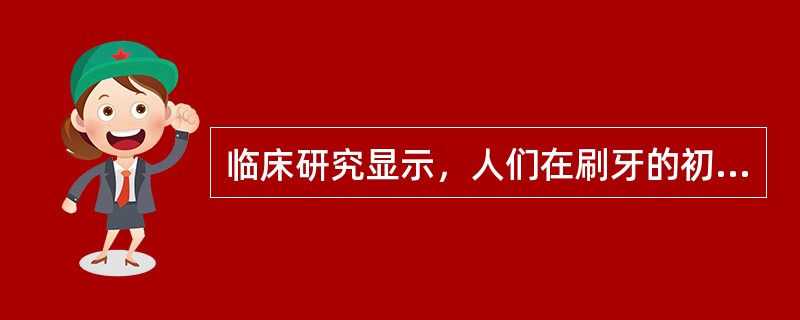 临床研究显示，人们在刷牙的初始2分钟内，牙菌斑去除量超过