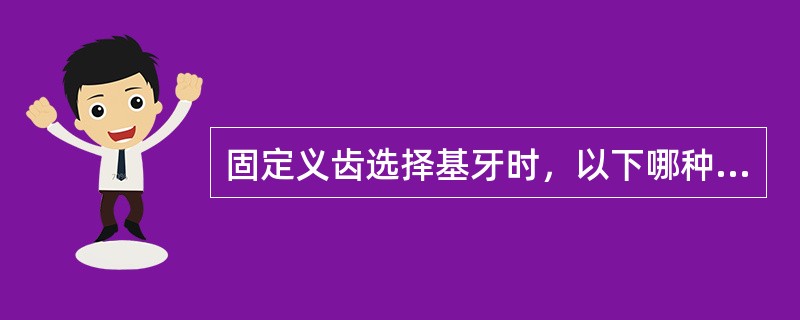 固定义齿选择基牙时，以下哪种说法不确切