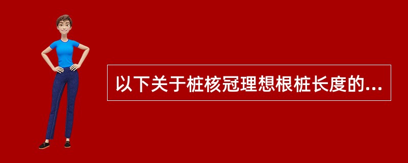 以下关于桩核冠理想根桩长度的说法中正确的是