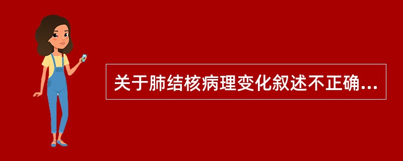 关于肺结核病理变化叙述不正确的是