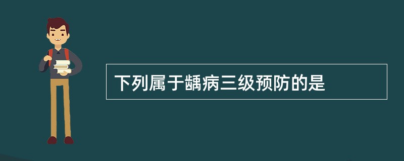 下列属于龋病三级预防的是