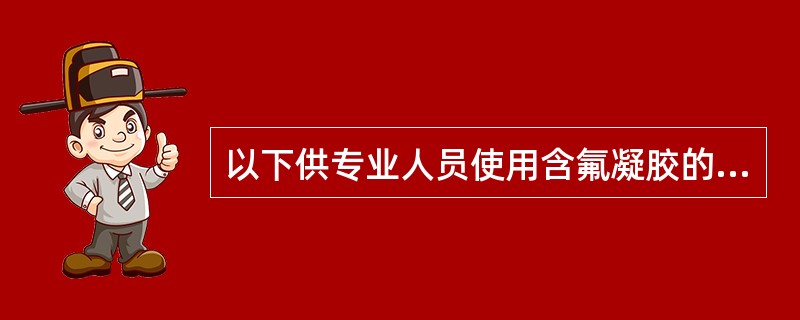 以下供专业人员使用含氟凝胶的使用方法错误的是