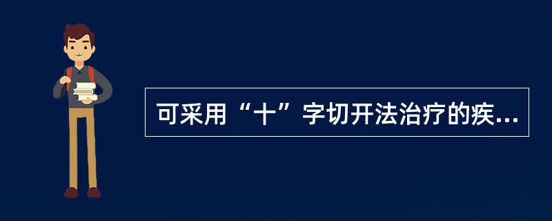 可采用“十”字切开法治疗的疾病是