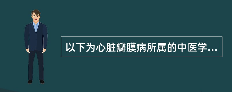 以下为心脏瓣膜病所属的中医学范畴的是