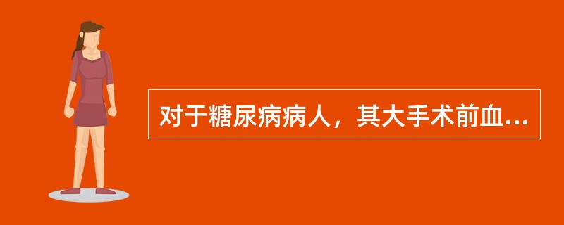 对于糖尿病病人，其大手术前血糖应维持在