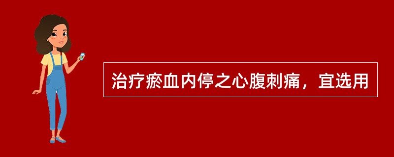 治疗瘀血内停之心腹刺痛，宜选用