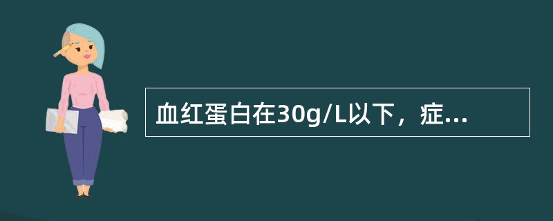 血红蛋白在30g/L以下，症状明显者治宜