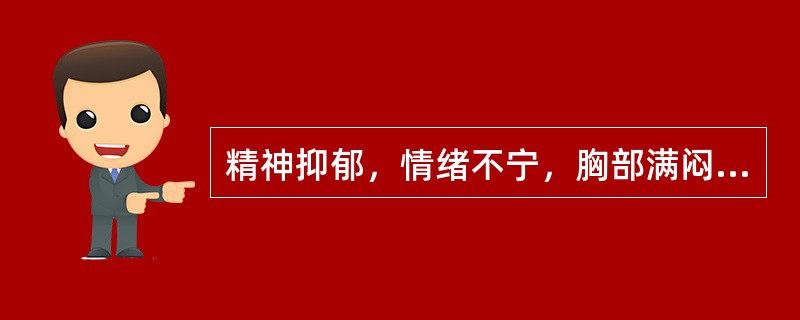 精神抑郁，情绪不宁，胸部满闷，胁肋胀痛，痛无定处，脘闷嗳气，不思饮食，大便不调，苔薄腻，脉弦。多属