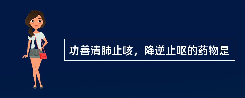 功善清肺止咳，降逆止呕的药物是