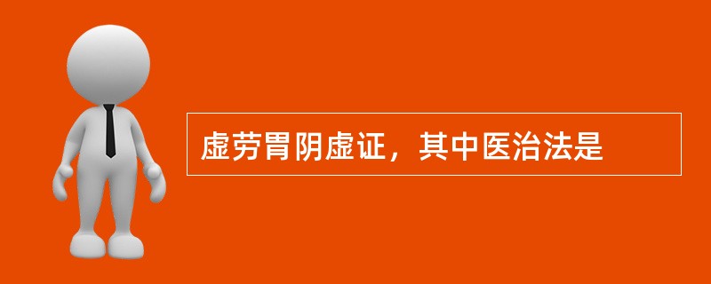 虚劳胃阴虚证，其中医治法是