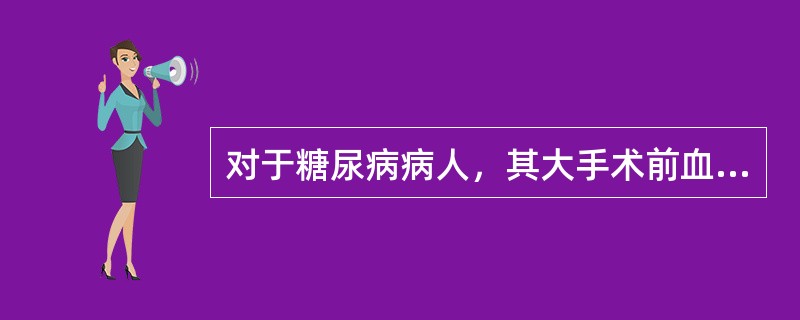 对于糖尿病病人，其大手术前血糖应维持在