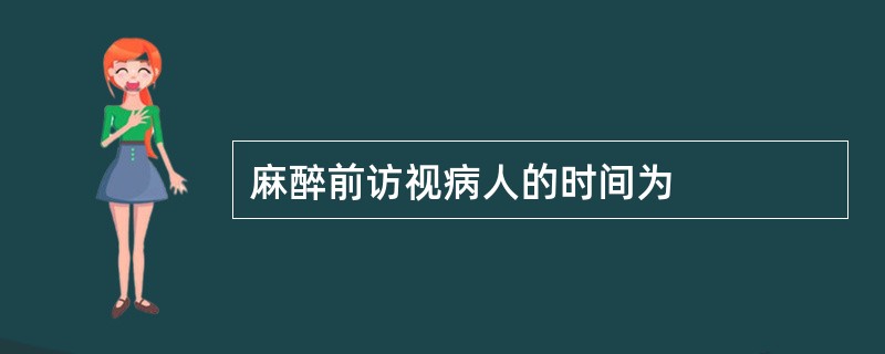 麻醉前访视病人的时间为