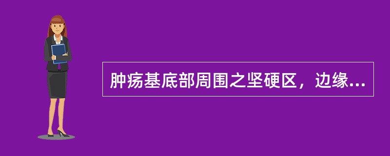 肿疡基底部周围之坚硬区，边缘清楚，称为