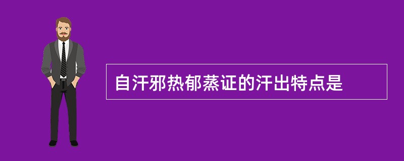 自汗邪热郁蒸证的汗出特点是