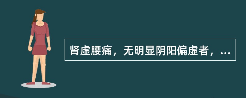 肾虚腰痛，无明显阴阳偏虚者，可服用