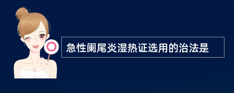 急性阑尾炎湿热证选用的治法是