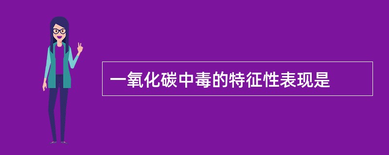 一氧化碳中毒的特征性表现是