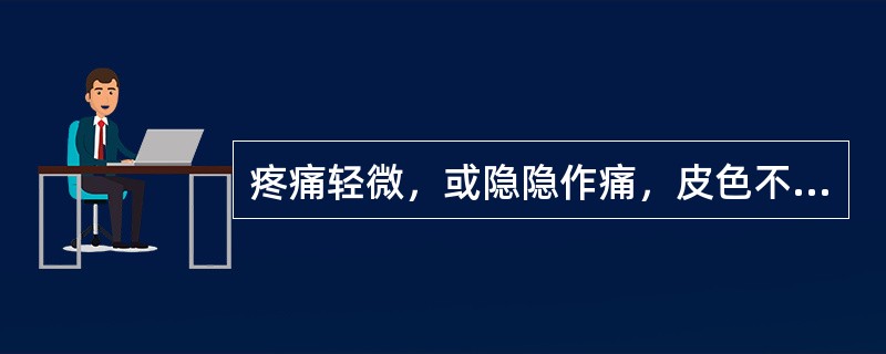 疼痛轻微，或隐隐作痛，皮色不变，压之酸痛的是