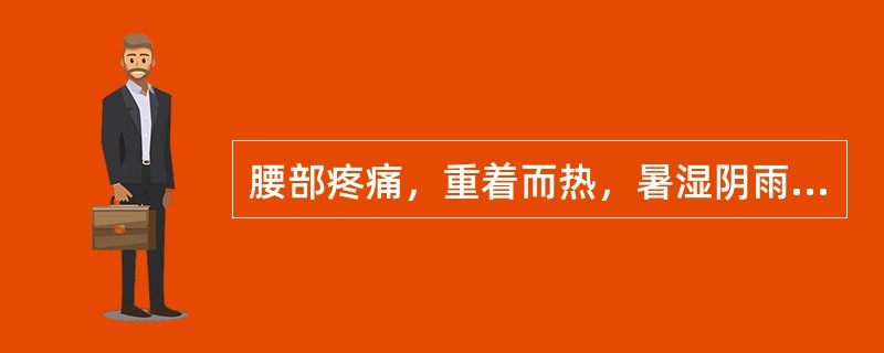 腰部疼痛，重着而热，暑湿阴雨天气症状加重，身体困重，舌苔黄腻，脉濡数，治宜