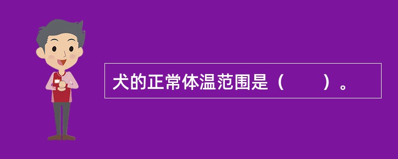 犬的正常体温范围是（　　）。