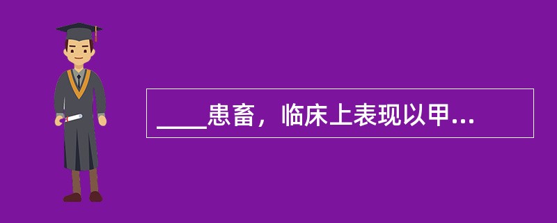 ____患畜，临床上表现以甲状腺机能减退、甲状腺肿大、流产和死产为特征（　　）。