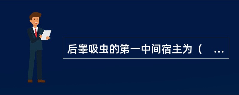 后睾吸虫的第一中间宿主为（　　）。