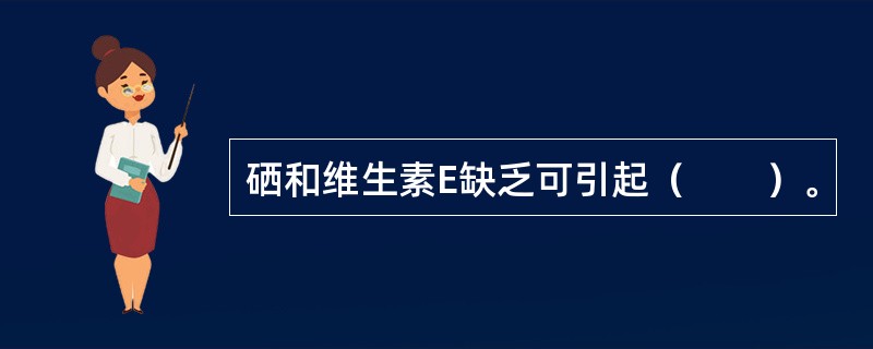 硒和维生素E缺乏可引起（　　）。