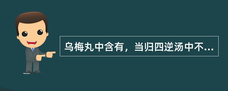 乌梅丸中含有，当归四逆汤中不含有的药组是