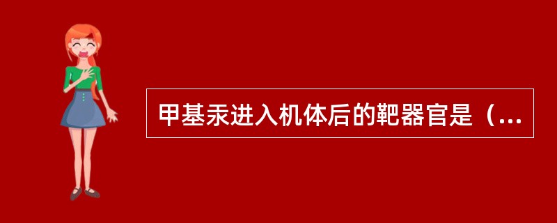 甲基汞进入机体后的靶器官是（　　）。