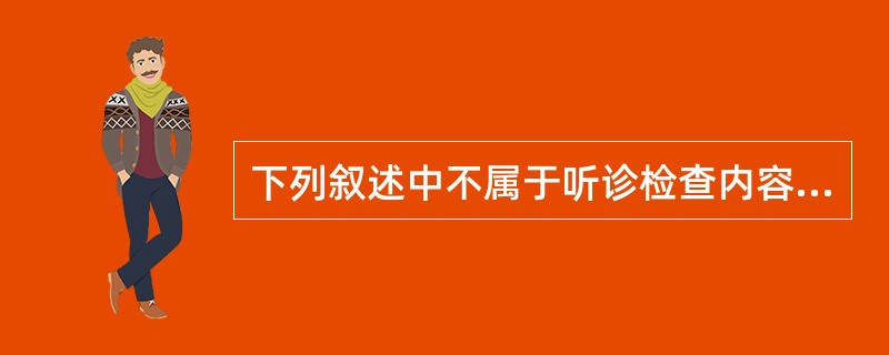 下列叙述中不属于听诊检查内容的是（　　）。