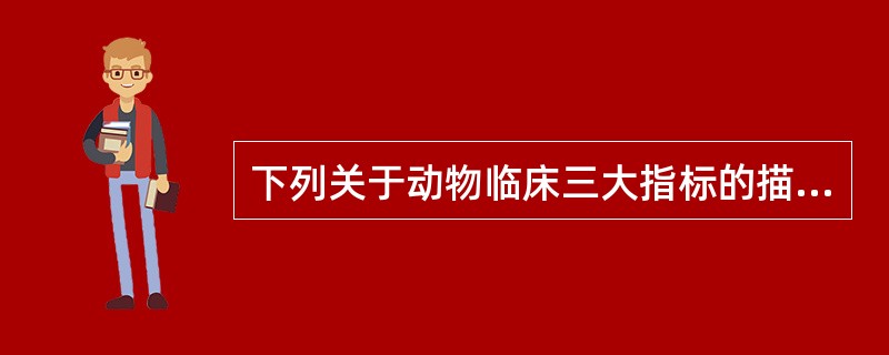 下列关于动物临床三大指标的描述，正确的是（　　）。