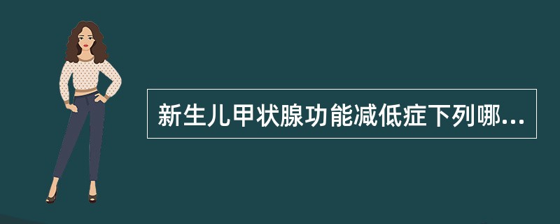 新生儿甲状腺功能减低症下列哪项是错误的